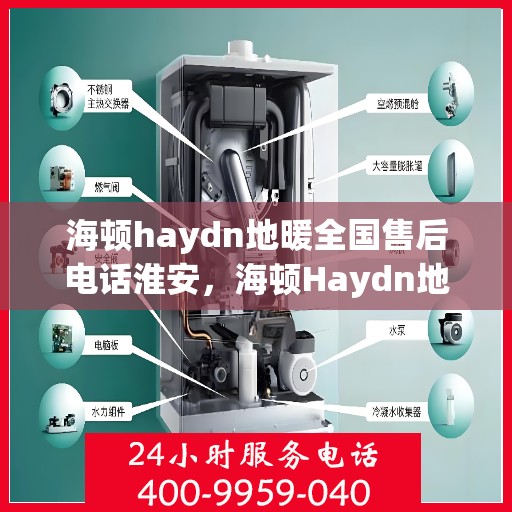 海顿haydn地暖全国售后电话淮安，海顿Haydn地暖淮安售后电话及维修服务指南