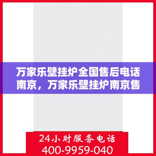 万家乐壁挂炉全国售后电话南京，万家乐壁挂炉南京售后电话，专业维修服务，全国售后热线开通