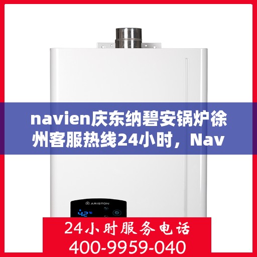 navien庆东纳碧安锅炉徐州客服热线24小时，Navien庆东纳碧安锅炉徐州全天候客服热线发布
