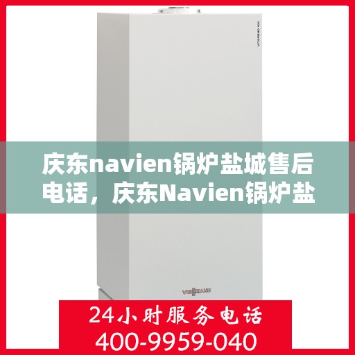庆东navien锅炉盐城售后电话，庆东Navien锅炉盐城售后服务热线及专业维修团队