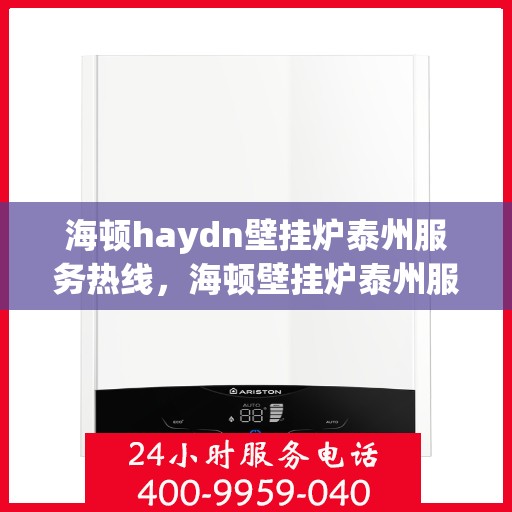 海顿haydn壁挂炉泰州服务热线，海顿壁挂炉泰州服务热线，专业团队，贴心服务