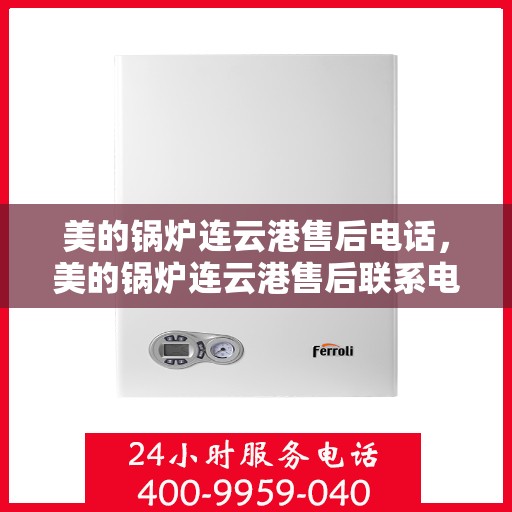 美的锅炉连云港售后电话，美的锅炉连云港售后联系电话及服务一览