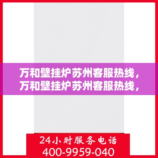 万和壁挂炉苏州客服热线，万和壁挂炉苏州客服热线，专业解答，温暖您的生活