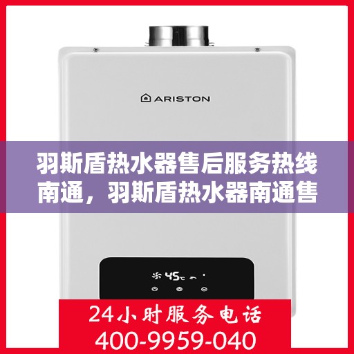 羽斯盾热水器售后服务热线南通，羽斯盾热水器南通售后服务热线及支持团队专业服务