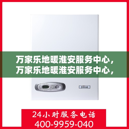 万家乐地暖淮安服务中心，万家乐地暖淮安服务中心，专业温暖，为您量身定制