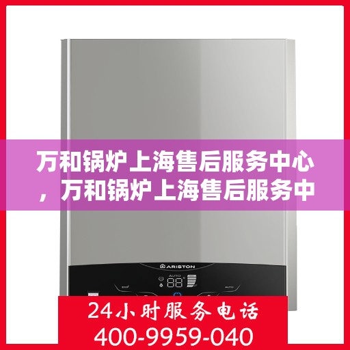 万和锅炉上海售后服务中心，万和锅炉上海售后服务中心，专业维修，贴心服务
