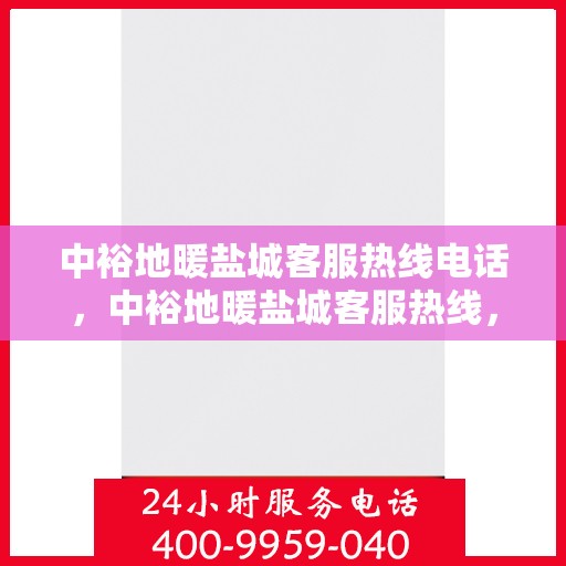 中裕地暖盐城客服热线电话，中裕地暖盐城客服热线，一站式服务，温暖您的生活