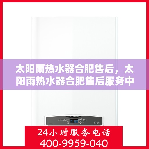 太阳雨热水器合肥售后，太阳雨热水器合肥售后服务中心，专业维修与售后支持