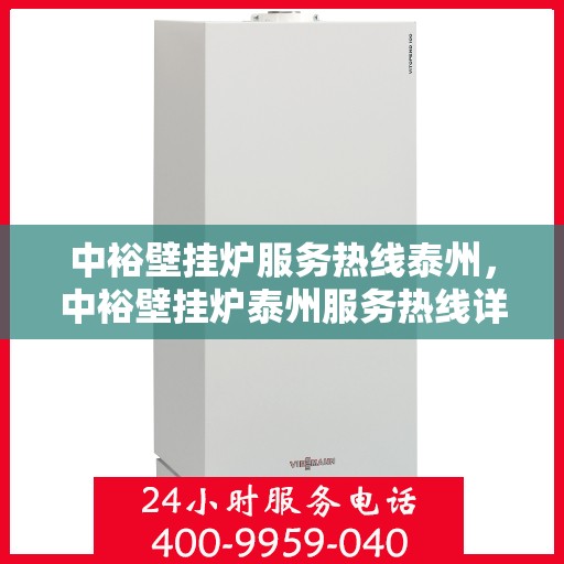 中裕壁挂炉服务热线泰州，中裕壁挂炉泰州服务热线详解，专业维修保障温暖家居