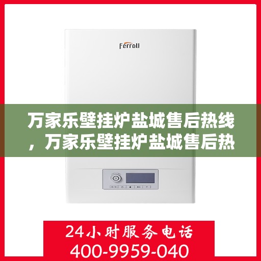 万家乐壁挂炉盐城售后热线，万家乐壁挂炉盐城售后热线，专业服务的贴心联络