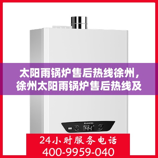 太阳雨锅炉售后热线徐州，徐州太阳雨锅炉售后热线及维修服务指南
