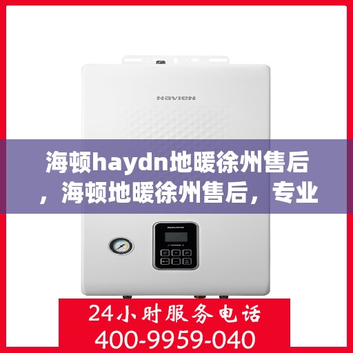 海顿haydn地暖徐州售后，海顿地暖徐州售后，专业团队，温暖您的生活