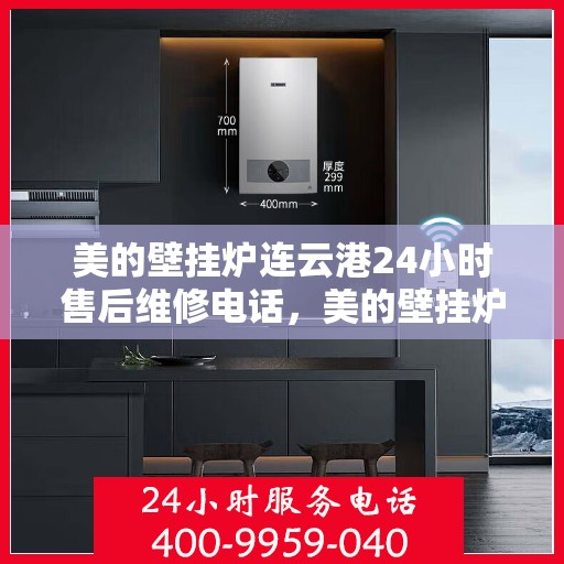 美的壁挂炉连云港24小时售后维修电话，美的壁挂炉连云港全天候售后维修服务热线