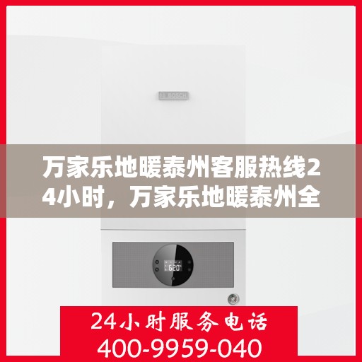 万家乐地暖泰州客服热线24小时，万家乐地暖泰州全天候客服热线，温暖连接您的每一个需求