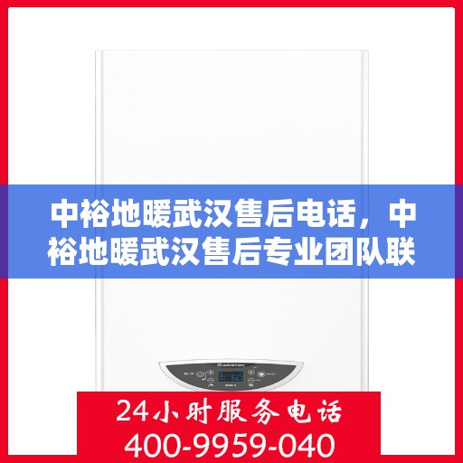 中裕地暖武汉售后电话，中裕地暖武汉售后专业团队联系方式揭秘