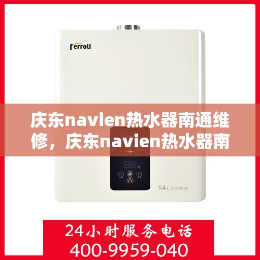 庆东navien热水器南通维修，庆东navien热水器南通专业维修服务