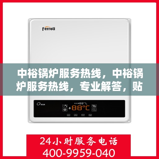 中裕锅炉服务热线，中裕锅炉服务热线，专业解答，贴心保障