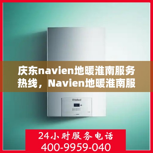 庆东navien地暖淮南服务热线，Navien地暖淮南服务热线，专业团队，温暖您的冬季！