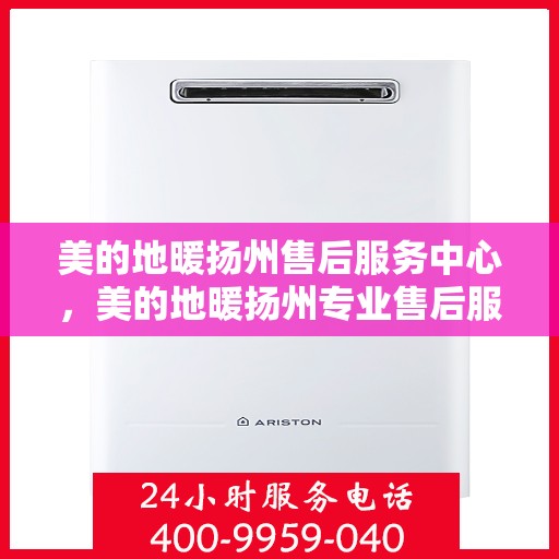 美的地暖扬州售后服务中心，美的地暖扬州专业售后服务中心，温暖守护，专业服务