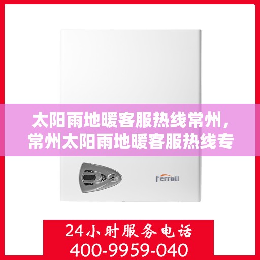 太阳雨地暖客服热线常州，常州太阳雨地暖客服热线专业服务，温暖您的每一个冬季