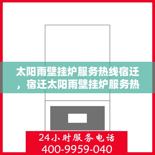 太阳雨壁挂炉服务热线宿迁，宿迁太阳雨壁挂炉服务热线全攻略