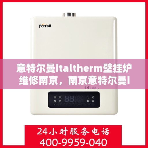 意特尔曼italtherm壁挂炉维修南京，南京意特尔曼italtherm壁挂炉专业维修服务