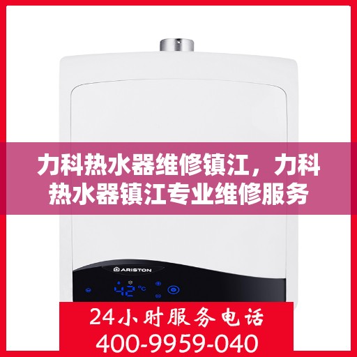 力科热水器维修镇江，力科热水器镇江专业维修服务