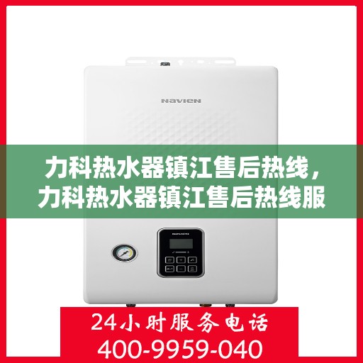 力科热水器镇江售后热线，力科热水器镇江售后热线服务专线，专业维修、咨询与解决方案一站式服务！