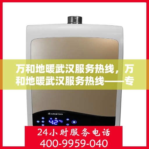 万和地暖武汉服务热线，万和地暖武汉服务热线——专业地暖服务，贴心热线为您解答