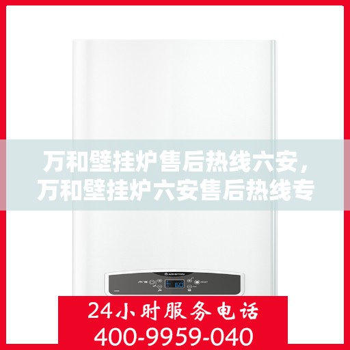 万和壁挂炉售后热线六安，万和壁挂炉六安售后热线专业服务，让您温暖无忧