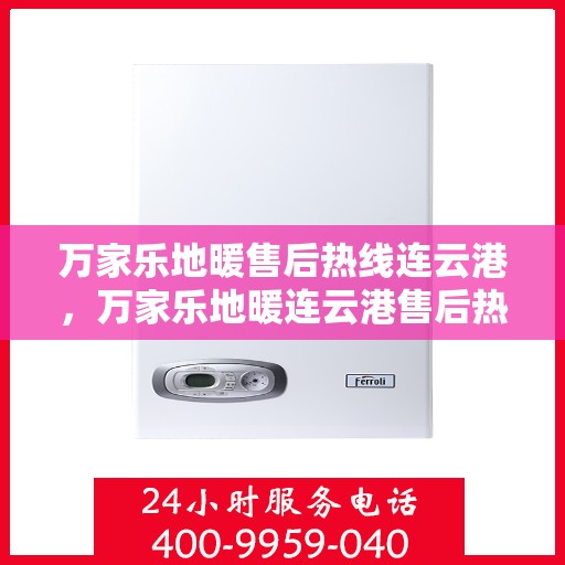 万家乐地暖售后热线连云港，万家乐地暖连云港售后热线专业服务