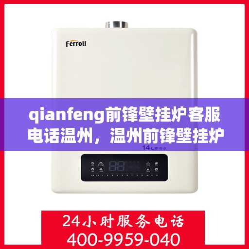 qianfeng前锋壁挂炉客服电话温州，温州前锋壁挂炉客服热线及售后支持指南