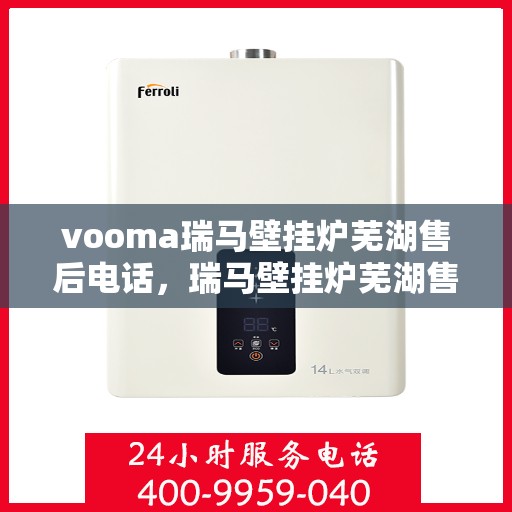 vooma瑞马壁挂炉芜湖售后电话，瑞马壁挂炉芜湖售后电话及服务一览