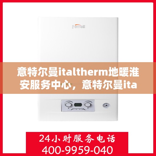 意特尔曼italtherm地暖淮安服务中心，意特尔曼italtherm地暖淮安服务中心，专业温暖，为您守候
