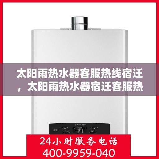 太阳雨热水器客服热线宿迁，太阳雨热水器宿迁客服热线全解析
