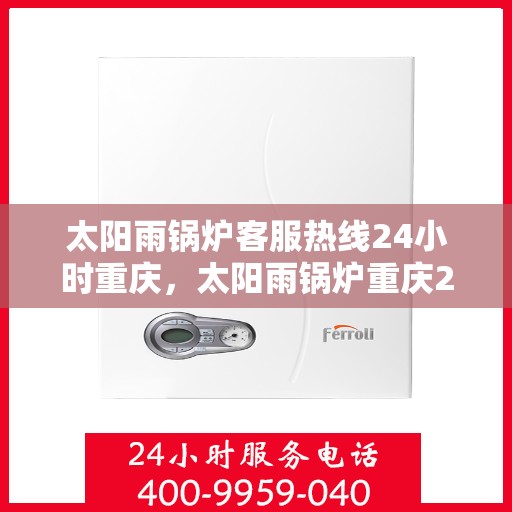 太阳雨锅炉客服热线24小时重庆，太阳雨锅炉重庆24小时客服热线，全天候服务暖人心