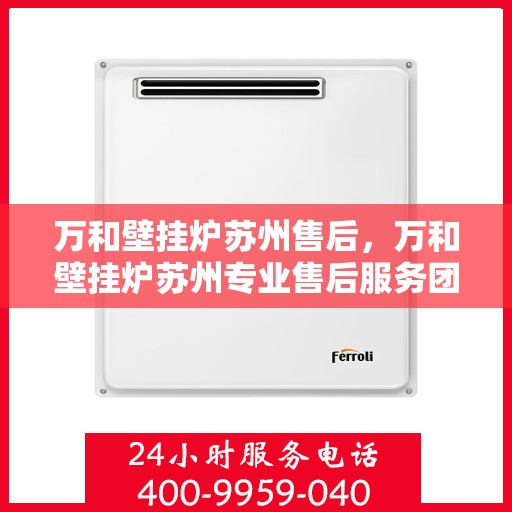 万和壁挂炉苏州售后，万和壁挂炉苏州专业售后服务团队，全方位技术支持，贴心保障您的温暖生活
