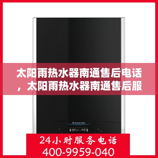 太阳雨热水器南通售后电话，太阳雨热水器南通售后服务中心联系电话