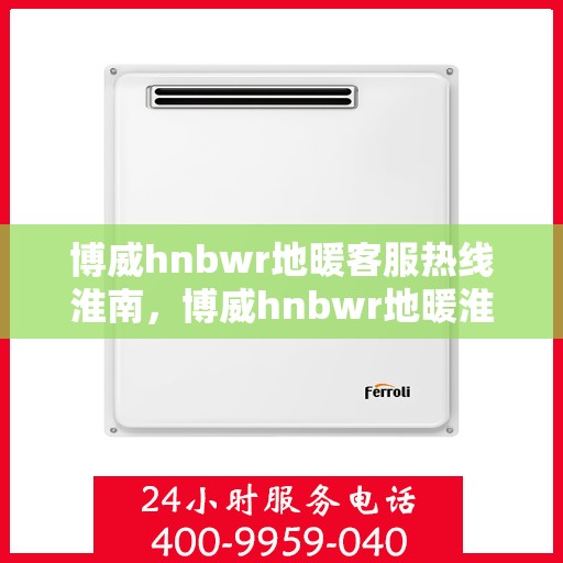 博威hnbwr地暖客服热线淮南，博威hnbwr地暖淮南客服热线解答您的温暖问题