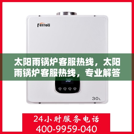 太阳雨锅炉客服热线，太阳雨锅炉客服热线，专业解答，贴心服务