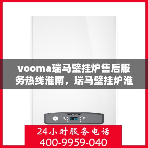 vooma瑞马壁挂炉售后服务热线淮南，瑞马壁挂炉淮南售后服务热线及专业维修支持