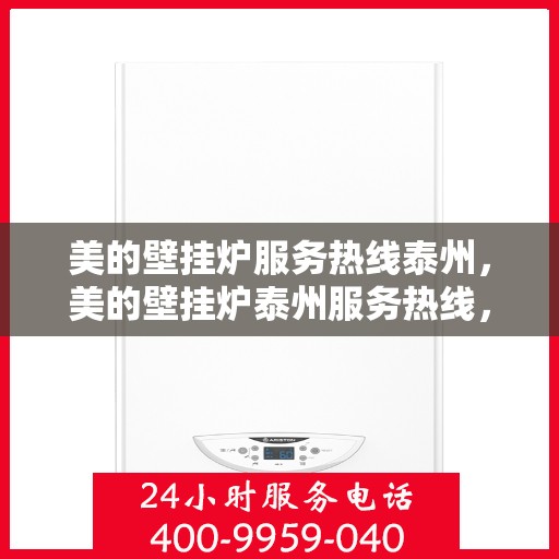 美的壁挂炉服务热线泰州，美的壁挂炉泰州服务热线，专业解决您的采暖问题