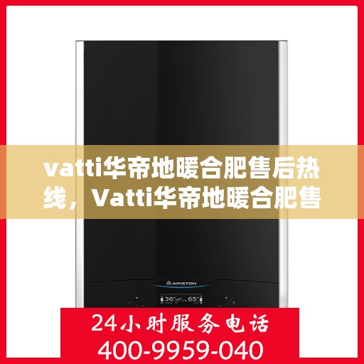 vatti华帝地暖合肥售后热线，Vatti华帝地暖合肥售后热线，专业服务的温暖连线