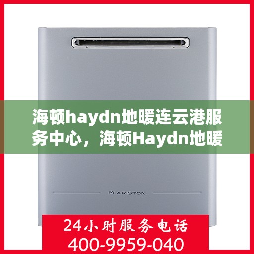 海顿haydn地暖连云港服务中心，海顿Haydn地暖连云港服务中心，专业温暖您的生活