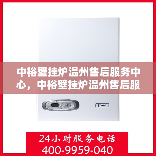 中裕壁挂炉温州售后服务中心，中裕壁挂炉温州售后服务中心，专业维修与贴心服务一体化平台