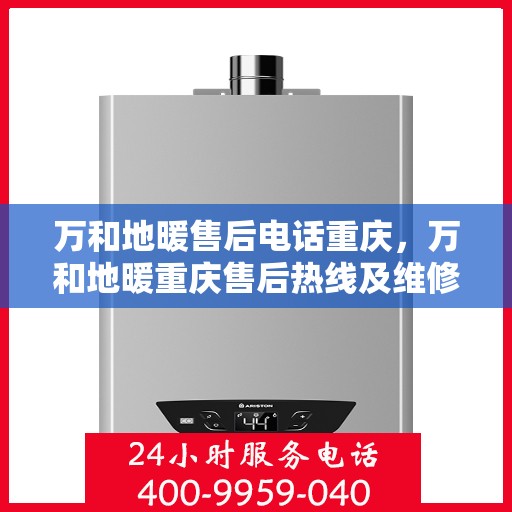 万和地暖售后电话重庆，万和地暖重庆售后热线及维修服务指南