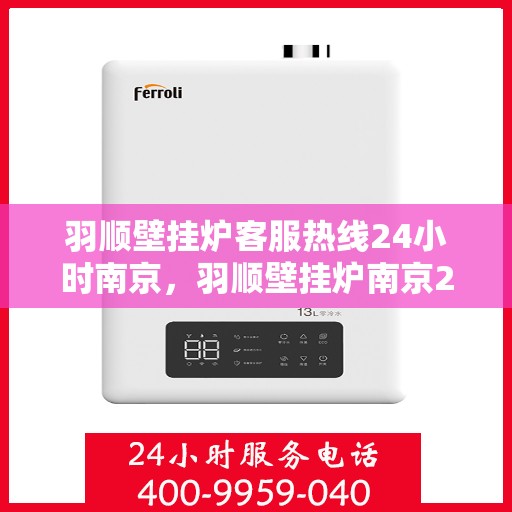羽顺壁挂炉客服热线24小时南京，羽顺壁挂炉南京24小时客服热线专业服务
