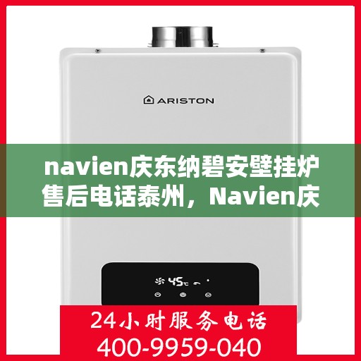 navien庆东纳碧安壁挂炉售后电话泰州，Navien庆东纳碧安壁挂炉泰州售后服务中心电话及服务指南