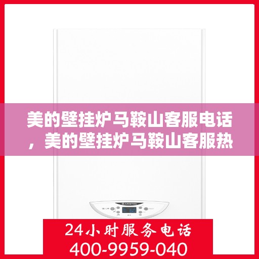 美的壁挂炉马鞍山客服电话，美的壁挂炉马鞍山客服热线及服务中心指南