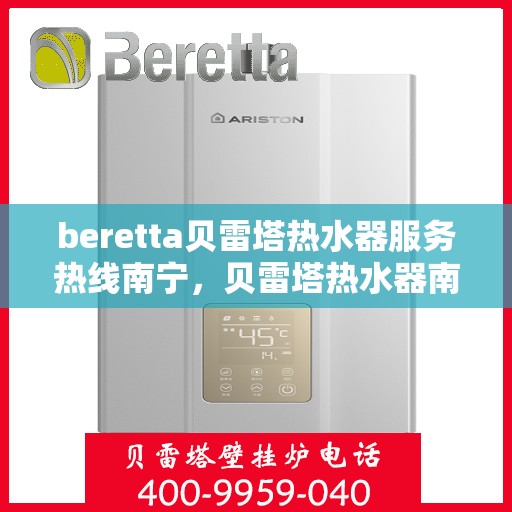 beretta贝雷塔热水器服务热线南宁，贝雷塔热水器南宁服务热线，专业解决您的热水需求